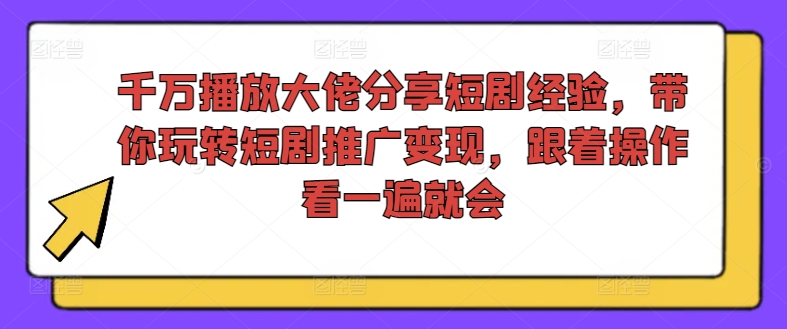 千万播放大佬分享短剧经验，带你玩转短剧推广变现，跟着操作看一遍就会-淘秘副业