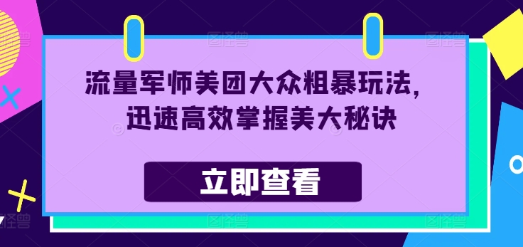 流量军师美团大众粗暴玩法，迅速高效掌握美大秘诀-淘秘副业