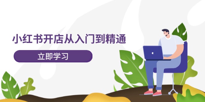 小红书开店从入门到精通，快速掌握小红书店铺运营，实现开店创收-202节课-淘秘副业