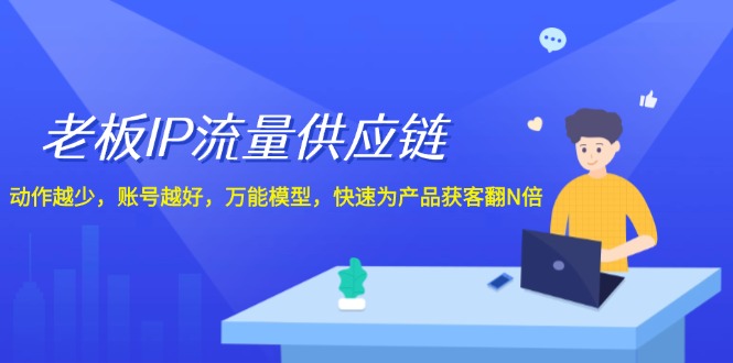 老板 IP流量 供应链，动作越少，账号越好，万能模型，快速为产品获客翻N倍-淘秘副业