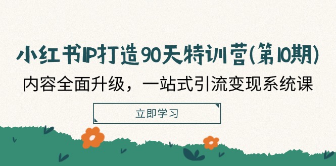 小红书-IP打造90天特训营(第10期)：内容全面升级，一站式引流变现系统课-淘秘副业