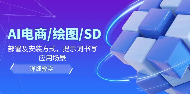 AI-电商/绘图/SD/详细教程：部署与安装方式，提示词-书写，应用场景-淘秘副业