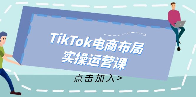 TikTok电商布局实操运营课：从新手到精通，成为TikTok带货运营高手-淘秘副业