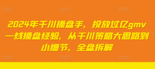 2024年千川操盘手，投放过亿GMV一线操盘经验，从千川策略大思路到小细节，全盘拆解-淘秘副业