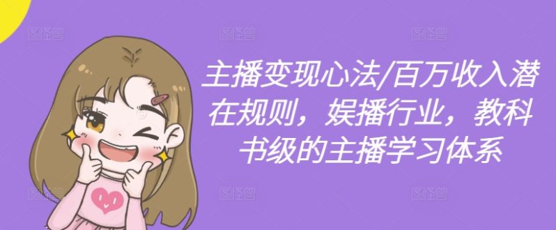 主播变现心法/百万收入潜在规则，娱播行业，教科书级的主播学习体系-淘秘副业