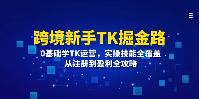跨境新手TK掘金路:0基础学TK运营,实操技能全覆盖,从注册到盈利全攻略 跨境新手TK掘金路:0基础学TK运营,实操技能全覆盖,从注册到盈利全攻略