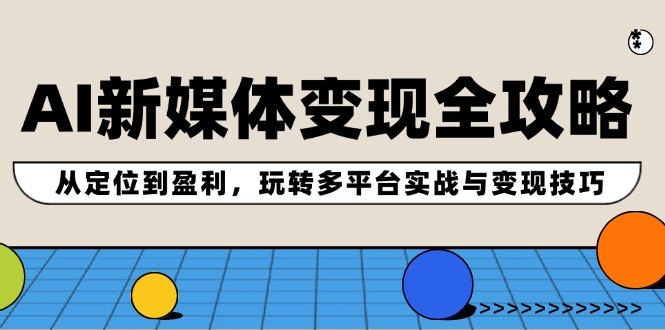 AI新媒体变现全攻略：从定位到盈利，玩转多平台实战与变现技巧-淘秘副业