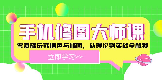 手机修图大师课程：零基础玩转调色与修图，从理论到实战全解锁-淘秘副业