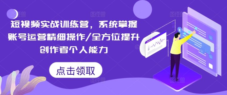 短视频实战训练营，系统掌握账号运营精细操作/全方位提升创作者个人能力-淘秘副业