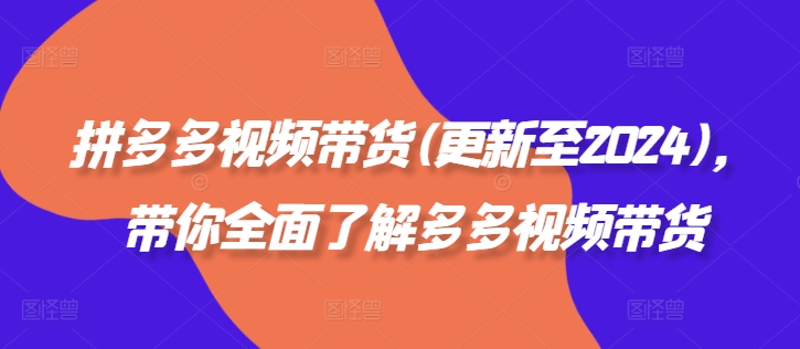 拼多多视频带货(更新至2024)，带你全面了解多多视频带货-淘秘副业