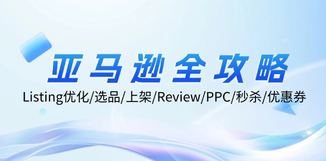 亚马逊全攻略：Listing优化/选品/上架/Review/PPC/秒杀/优惠券/无水印课-淘秘副业
