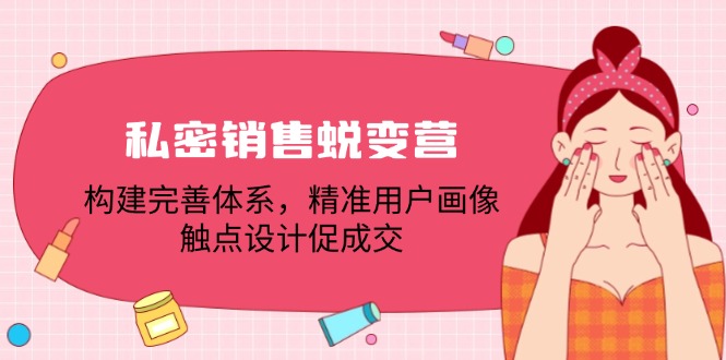 私密销售蜕变营：构建完善体系，精准用户画像，触点设计促成交-淘秘副业