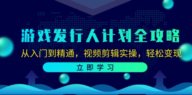 游戏发行人计划全攻略：从入门到精通，视频剪辑实操，轻松变现-淘秘副业