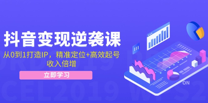 抖音变现逆袭课：从0到1打造IP，精准定位+高效起号，收入倍增-淘秘副业