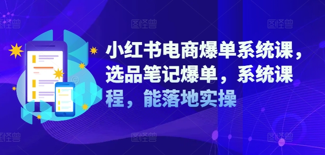 小红书电商爆单系统课，选品笔记爆单，系统课程，能落地实操-淘秘副业