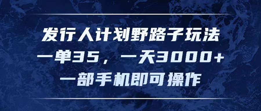 发行人计划野路子玩法，一单35，一天3000+，一部手机即可操作-淘秘副业