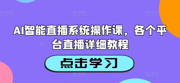 AI智能直播系统操作课，各个平台直播详细教程-淘秘副业