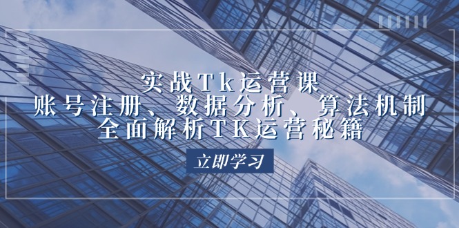 实战Tk运营实操：账号注册、数据分析、算法机制，全面解析TK运营秘籍-淘秘副业