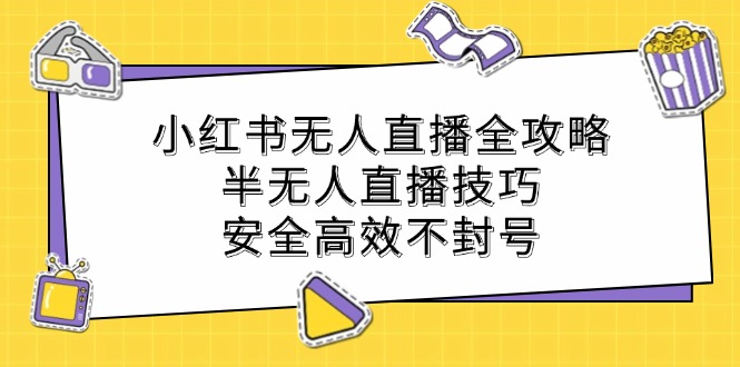 小红书无人直播全攻略：半无人直播技巧，安全高效不封号-淘秘副业