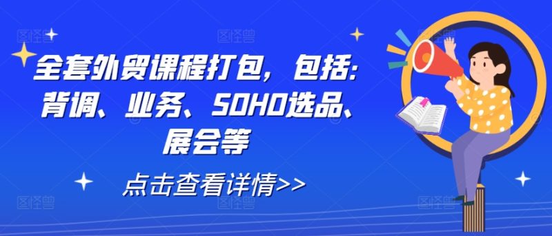 全套外贸课程打包，包括：背调、业务、SOHO选品、展会等-淘秘副业