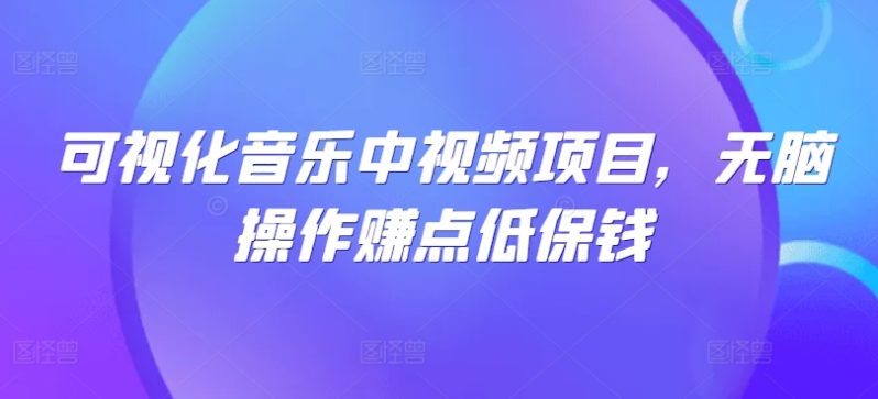 可视化音乐中视频项目，无脑操作赚点低保钱-淘秘副业
