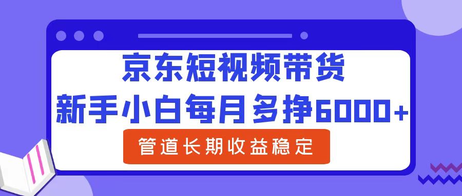 京东短视频带货,新手小白每月多挣6000+，可管道长期稳定收益-淘秘副业