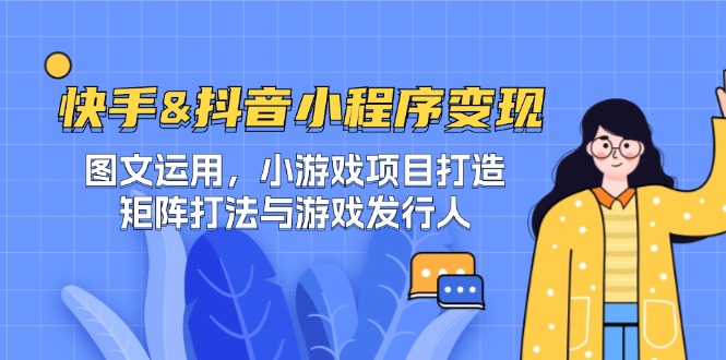 快手&抖音-小程序变现 图文运用/小游戏项目打造/矩阵打法与游戏发行人-淘秘副业