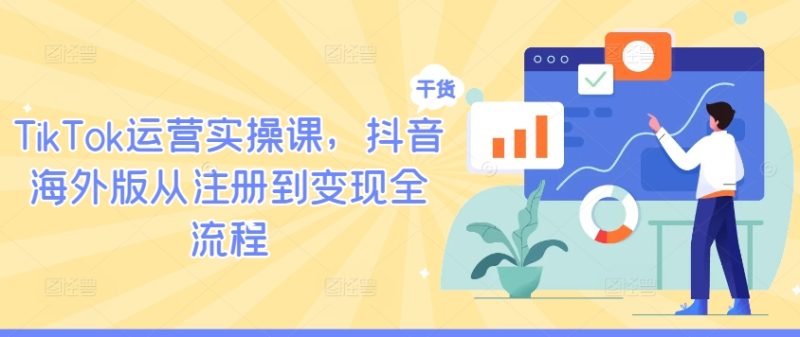 TIKTOK运营实操课，抖音海外版从注册到变现全流程-淘秘副业