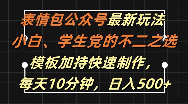 表情包公众号最新玩法，小白、学生党的不二之选，模板加持快速制作，每天10分钟，日入500+-淘秘副业