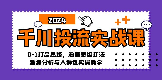 千川投流实战课：0-1打品思路，涵盖思维打法、数据分析与人群包实操教学-淘秘副业