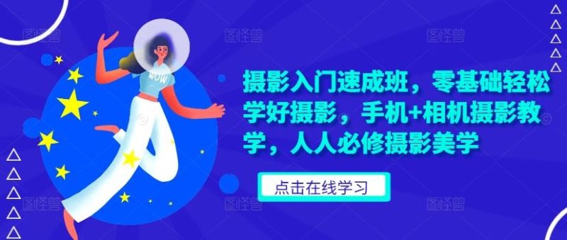 摄影入门速成班，零基础轻松学好摄影，手机+相机摄影教学，人人必修摄影美学-淘秘副业