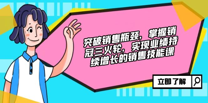 突破销售瓶颈，掌握销冠三火轮，实现业绩持续增长的销售技能课-淘秘副业