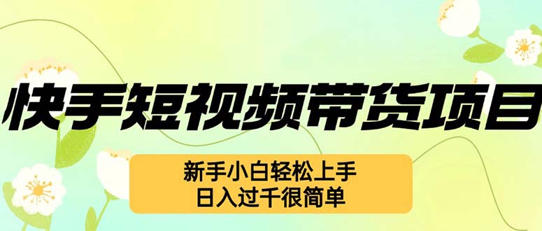 快手短视频带货项目，最新玩法 新手小白轻松上手，日入过千很简单-淘秘副业