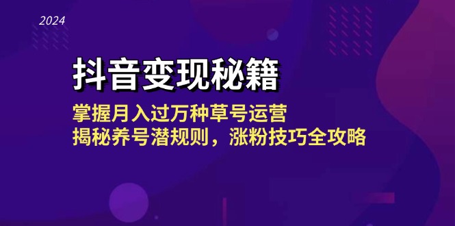 抖音变现秘籍：掌握月入过万种草号运营，揭秘养号潜规则，涨粉技巧全攻略-淘秘副业