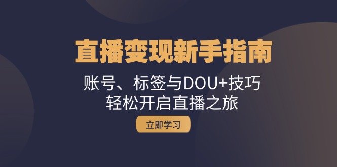 直播变现新手指南：账号、标签与DOU+技巧，轻松开启直播之旅-淘秘副业