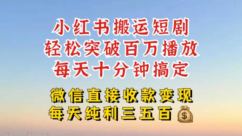 小红书搬运热门短剧，轻松爆流百万播放，每天引流几十人，搞个大几百块真的很简单-淘秘副业