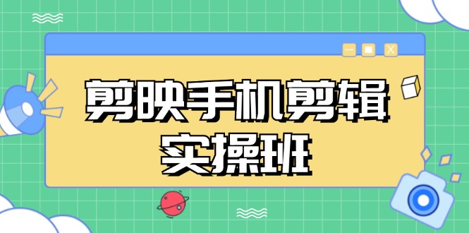 剪映手机剪辑实战班，从入门到精通，抖音爆款视频制作秘籍分段讲解-淘秘副业