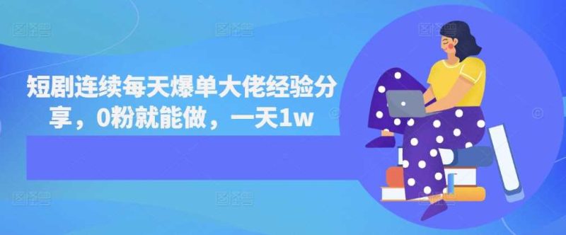 短剧连续每天爆单大佬经验分享，0粉就能做，一天1w-淘秘副业