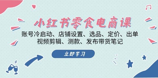 小红书 零食电商课：账号冷启动、店铺设置、选品、定价、出单、视频剪辑..-淘秘副业
