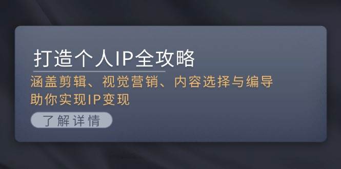打造个人IP全攻略：涵盖剪辑、视觉营销、内容选择与编导，助你实现IP变现-淘秘副业