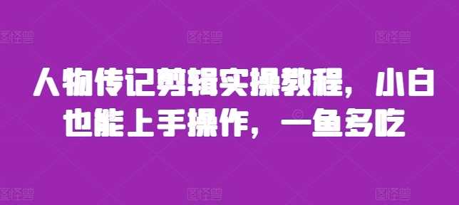 人物传记剪辑实操教程，小白也能上手操作，一鱼多吃-淘秘副业