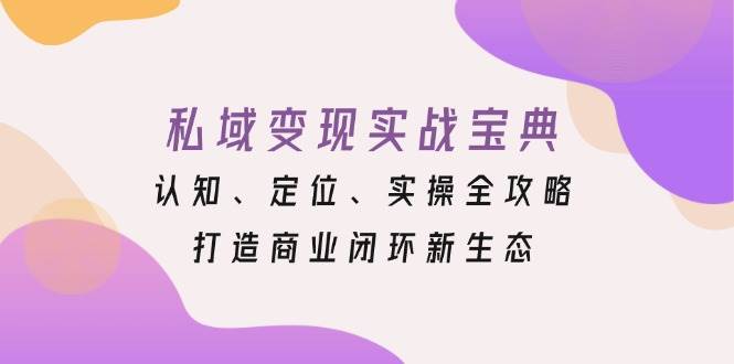 私域变现实战宝典：认知、定位、实操全攻略，打造商业闭环新生态-淘秘副业