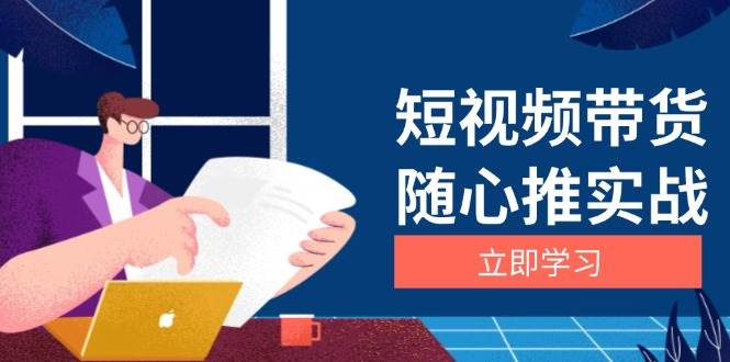 短视频带货随心推实战：涵盖选品到放量，详解涨粉、口碑分提升与广告逻辑-淘秘副业