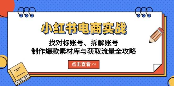 小红书电商实战：找对标账号、拆解账号、制作爆款素材库与获取流量全攻略-淘秘副业
