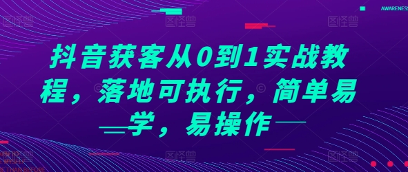 抖音获客从0到1实战教程，落地可执行，简单易学，易操作-淘秘副业