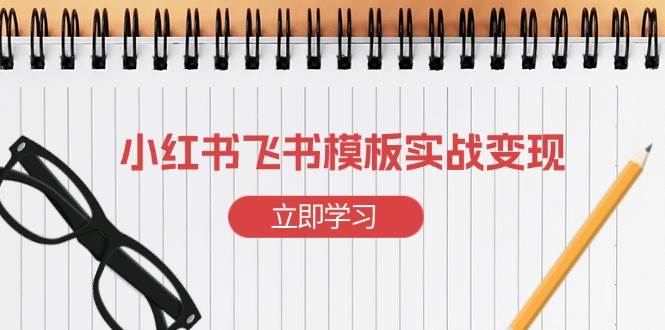 小红书飞书 模板实战变现：小红书快速起号，搭建一个赚钱的飞书模板-淘秘副业