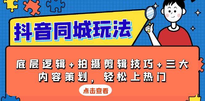 抖音 同城玩法，底层逻辑+拍摄剪辑技巧+三大内容策划，轻松上热门-淘秘副业
