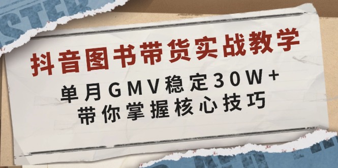 抖音图书带货实战教学，单月GMV稳定30W+，带你掌握核心技巧-淘秘副业