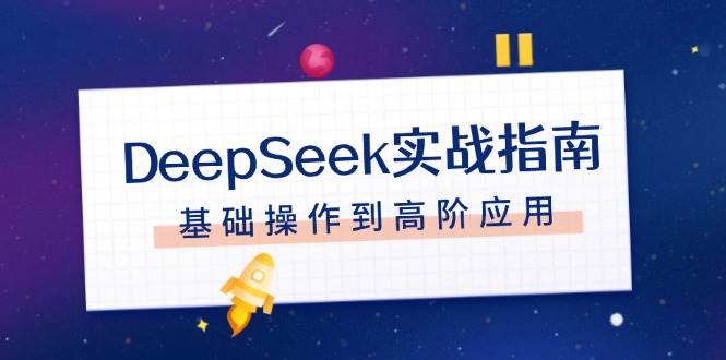 DeepSeek实战指南，注册配置、对话技巧、文件处理、基础操作到高阶应用-淘秘副业