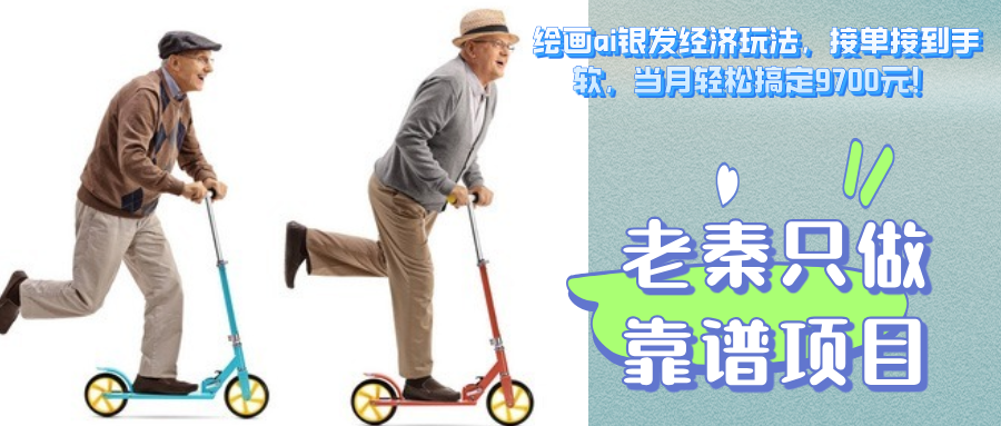 绘画ai银发经济玩法，接单接到手软，当月轻松搞定9700元！-淘秘副业